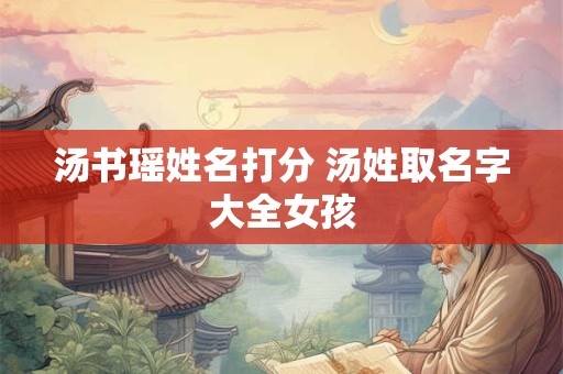 汤书瑶姓名打分 汤姓取名字大全女孩