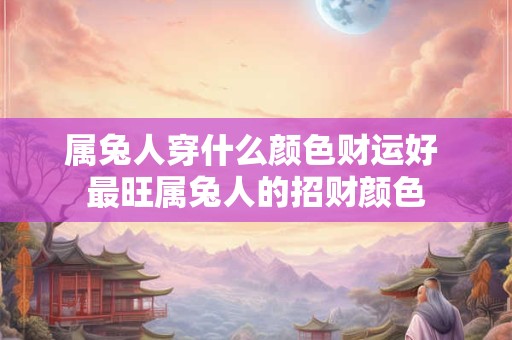 属兔人穿什么颜色财运好 最旺属兔人的招财颜色