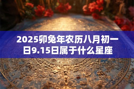 2025卯兔年农历八月初一日9.15日属于什么星座
