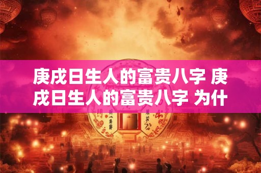 庚戌日生人的富贵八字 庚戌日生人的富贵八字 为什么说女命八字带魁