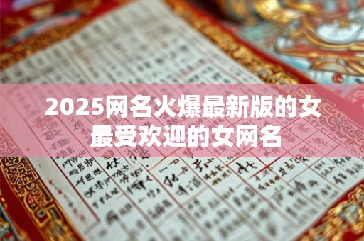 2025网名火爆最新版的女 最受欢迎的女网名