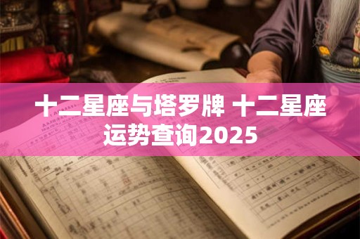 十二星座与塔罗牌 十二星座运势查询2025