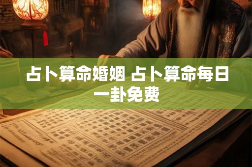 占卜算命婚姻 占卜算命每日一卦免费