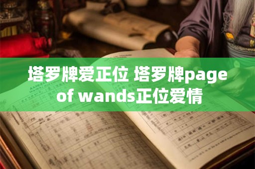 塔罗牌爱正位 塔罗牌page of wands正位爱情
