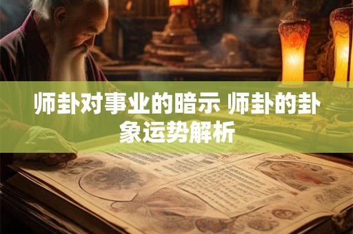 师卦对事业的暗示 师卦的卦象运势解析