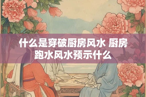 什么是穿破厨房风水 厨房跑水风水预示什么