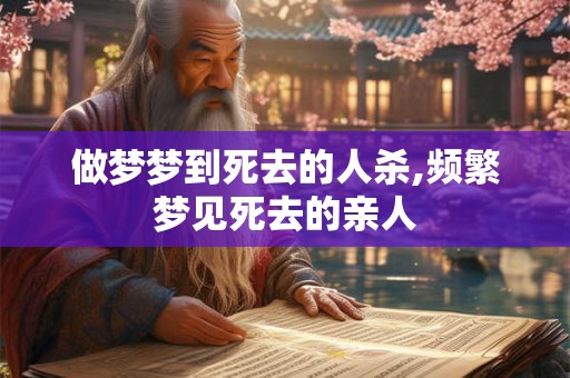 做梦梦到死去的人杀,频繁梦见死去的亲人