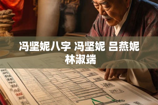 冯坚妮八字 冯坚妮 吕燕妮 林淑端