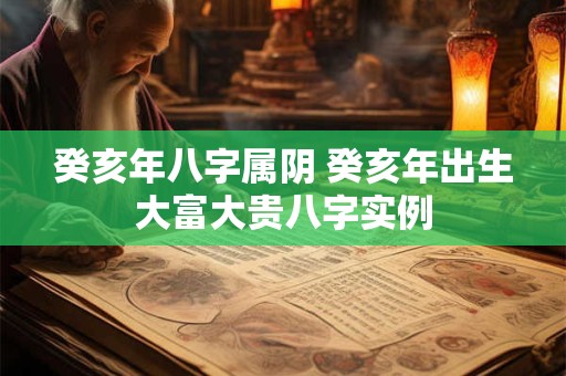 癸亥年八字属阴 癸亥年出生大富大贵八字实例