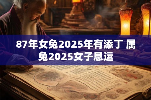 87年女兔2025年有添丁 属兔2025女子息运