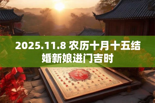 2025.11.8 农历十月十五结婚新娘进门吉时