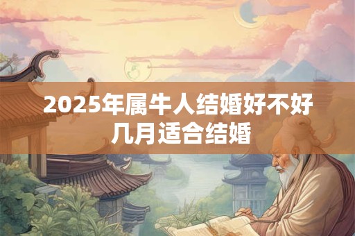 2025年属牛人结婚好不好 几月适合结婚 2025年属牛人结婚好不好 几月适合结婚