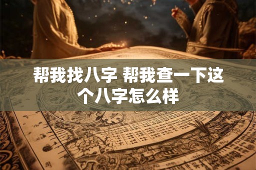 帮我找八字 帮我查一下这个八字怎么样