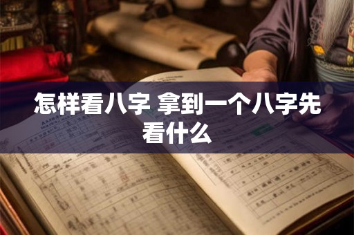 怎样看八字 拿到一个八字先看什么