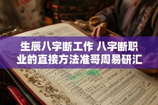 生辰八字断工作 八字断职业的直接方法准哥周易研汇