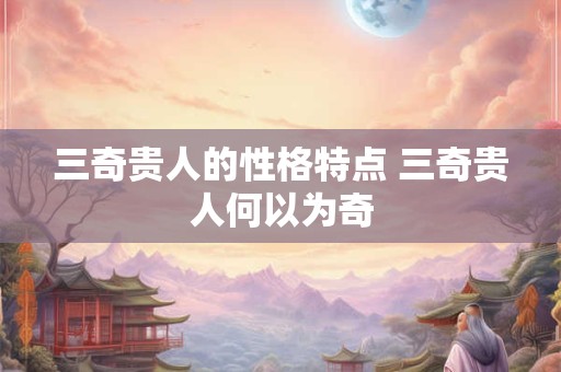 三奇贵人的性格特点 三奇贵人何以为奇
