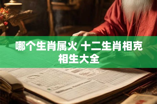 哪个生肖属火 十二生肖相克相生大全