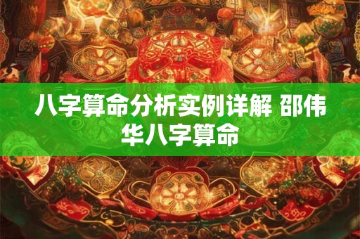 八字算命分析实例详解 邵伟华八字算命