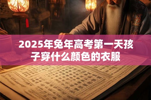 2025年兔年高考第一天孩子穿什么颜色的衣服