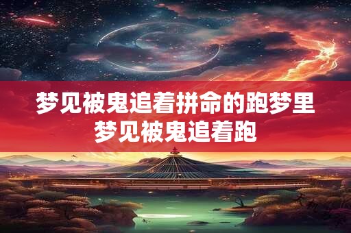 梦见被鬼追着拼命的跑梦里梦见被鬼追着跑
