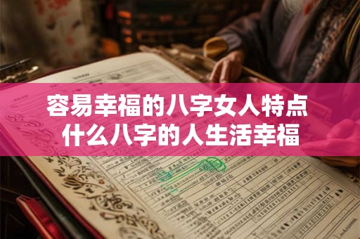 容易幸福的八字女人特点 什么八字的人生活幸福