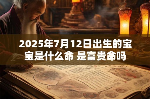 2025年7月12日出生的宝宝是什么命 是富贵命吗