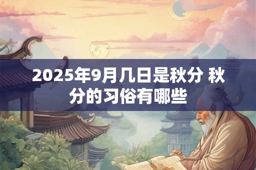 2025年9月几日是秋分 秋分的习俗有哪些