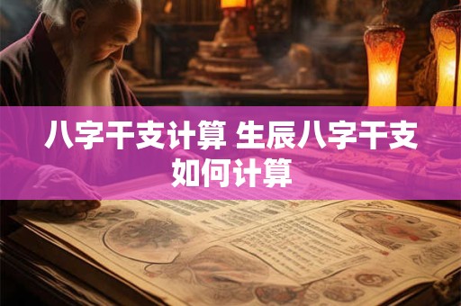 八字干支计算 生辰八字干支如何计算