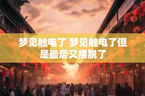 梦见触电了 梦见触电了但是最后又摆脱了