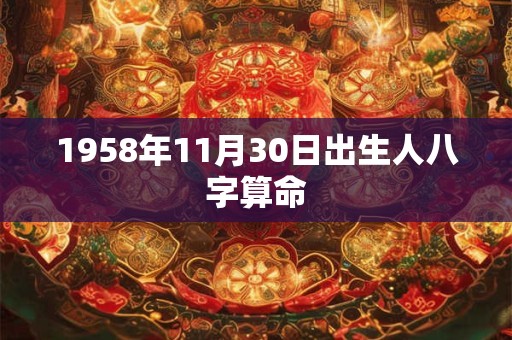 1958年11月30日出生人八字算命 1958年11月30日出生人八字算命