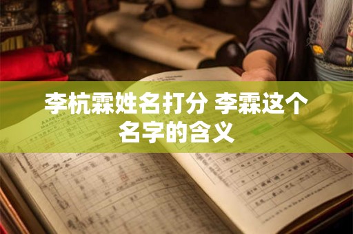 李杭霖姓名打分 李霖这个名字的含义