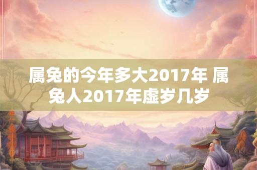 属兔的今年多大2017年 属兔人2017年虚岁几岁