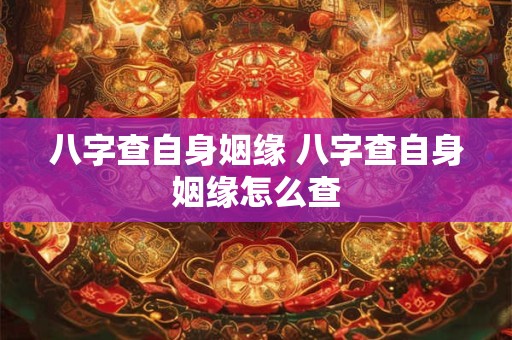 八字查自身姻缘 八字查自身姻缘怎么查