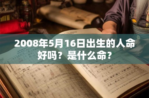 2008年5月16日出生的人命好吗？是什么命？