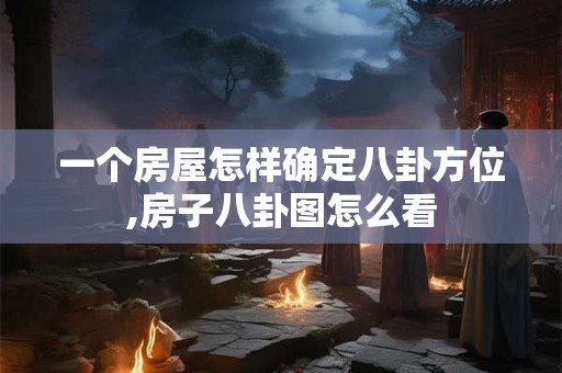 一个房屋怎样确定八卦方位,房子八卦图怎么看