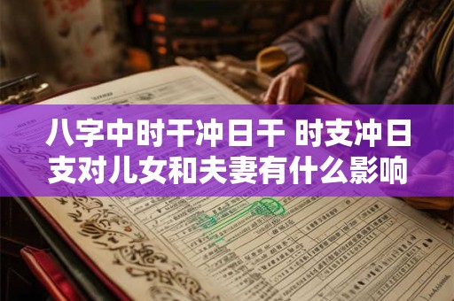 八字中时干冲日干 时支冲日支对儿女和夫妻有什么影响