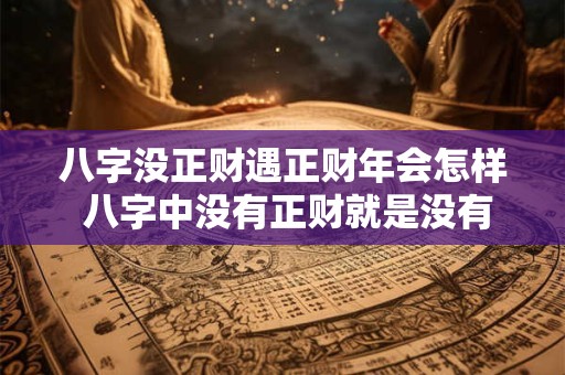 八字没正财遇正财年会怎样 八字中没有正财就是没有老婆吗