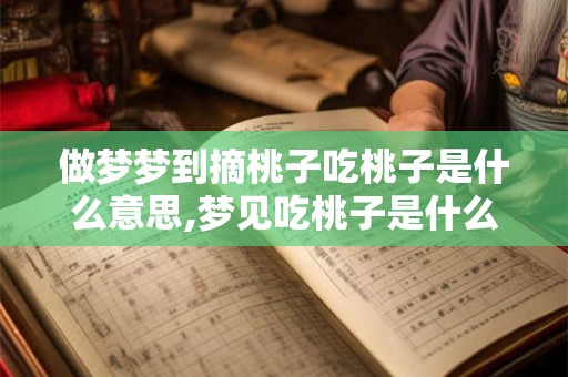 做梦梦到摘桃子吃桃子是什么意思,梦见吃桃子是什么意思周公解梦