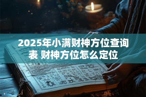 2025年小满财神方位查询表 财神方位怎么定位