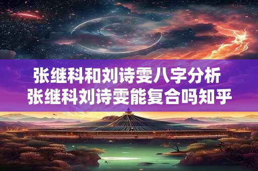 张继科和刘诗雯八字分析 张继科刘诗雯能复合吗知乎