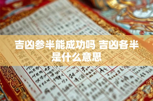 吉凶参半能成功吗 吉凶各半是什么意思