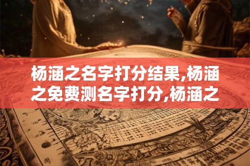 杨涵之名字打分结果,杨涵之免费测名字打分,杨涵之周易免费测名字打分
