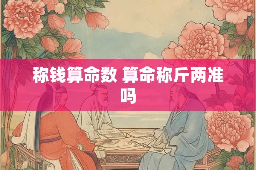 称钱算命数 算命称斤两准吗