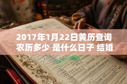 2017年1月22日黄历查询 农历多少 是什么日子 结婚吉时