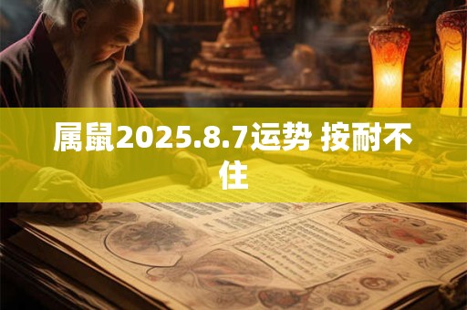 属鼠2025.8.7运势 按耐不住