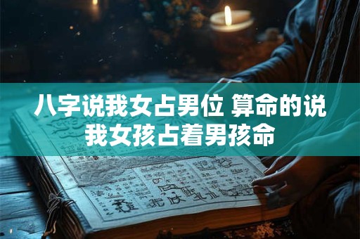 八字说我女占男位 算命的说我女孩占着男孩命