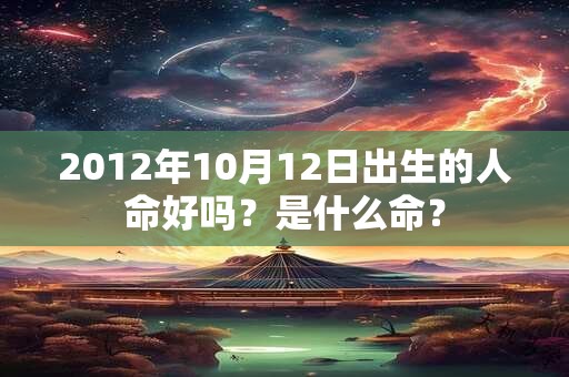 2012年10月12日出生的人命好吗？是什么命？