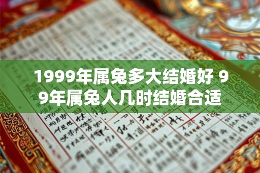 1999年属兔多大结婚好 99年属兔人几时结婚合适 1999年属兔多大结婚好 99年属兔人几时结婚合适