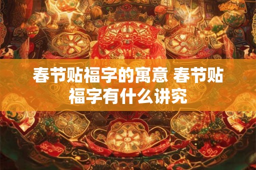 春节贴福字的寓意 春节贴福字有什么讲究