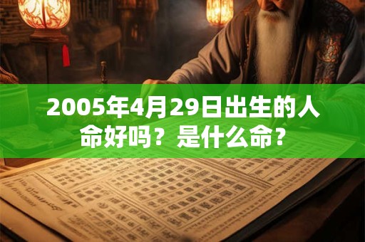 2005年4月29日出生的人命好吗？是什么命？